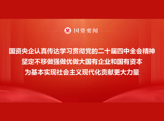國資央企認真傳達學習貫徹黨的二十屆四中全會精神 堅定不移做強做優做大國有企業和國有資本 為基本實現社會主義現代化貢獻更大力量